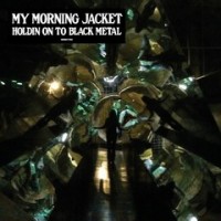 My Morning Jacket: Holdin on to Black Metal